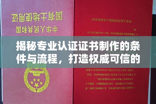 醴陵揭秘专业认证证书制作的条件与流程，打造权威可信的认证体系